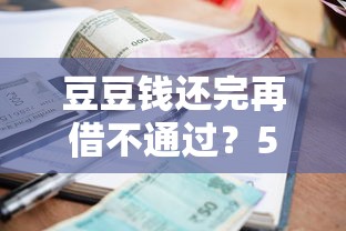 豆豆钱还完再借不通过？5个靠谱平台借钱利息最低推荐