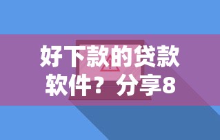 好下款的贷款软件？分享8个3000元无门槛私借平台