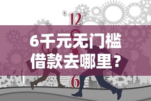 6千元无门槛借款去哪里？为什么18岁还贷款被拒看这5个平台