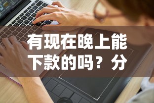 有现在晚上能下款的吗？分享8个5千元无门槛私借平台