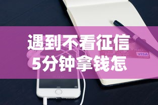 遇到不看征信5分钟拿钱怎么办？或可尝试这8个手机贷款平台