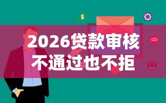 2026贷款审核不通过也不拒，差6千元就选这5个平台