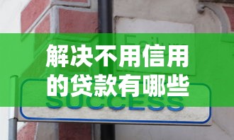 解决不用信用的贷款有哪些平台的5个小额贷款不查征信的平台分享