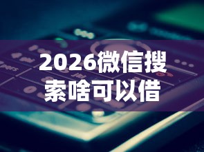 2026微信搜索啥可以借钱的呢，差2000元就选这7个平台