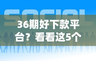 36期好下款平台？看看这5个贷款平台有没有能下款的