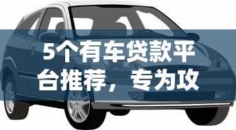 5个有车贷款平台推荐，专为攻克微信分付无法借钱难题