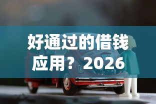 好通过的借钱应用？2026最新测评10个线上车辆抵押贷款平台