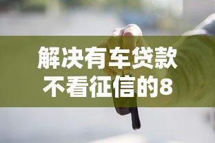 解决有车贷款不看征信的8个网上黑口子容易下款的分享
