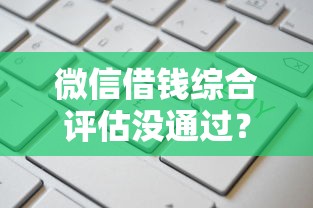 微信借钱综合评估没通过？这6个易下款的正规平台值得一试
