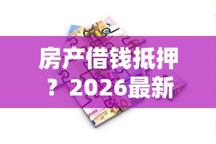 房产借钱抵押？2026最新测评10个网络平台贷款