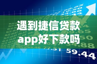遇到捷信贷款app好下款吗怎么办?或可尝试这7个黑户也行借款的软件 遇到捷信贷款app好下款吗怎么办?或可尝试这7个黑户也行借款的软件