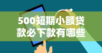 500短期小额贷款必下款有哪些?9个无条件放款的平台推荐给你 500短期小额贷款必下款有哪些?9个无条件放款的平台推荐给你