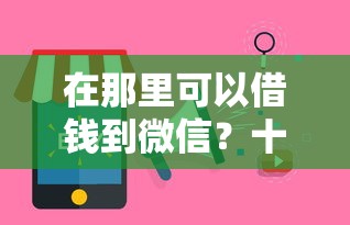 在那里可以借钱到微信？十个逾期也不怕的口子网