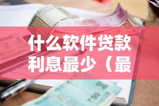 什么软件贷款利息最少（最新发布！）9个小额分期平台