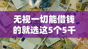 无视一切能借钱的就选这5个5千元不用征信放款平台