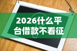 2026什么平台借款不看征信，差1千元就选这5个平台
