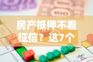 房产抵押不看征信？这7个轻松借款无征信记录的平台可以试试