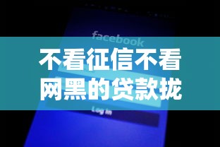 不看征信不看网黑的贷款拢共有哪些选择？10个满18就可以贷款的平台详解