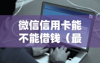 微信信用卡能不能借钱（最新发布！）9个网贷平台容易通过并安全借到款