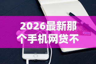 2026最新那个手机网贷不看征信，总结十个哪些网贷平台容易贷款！