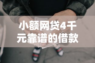 小额网贷4千元靠谱的借款口子，微信借钱怎么说才有用呢的5个平台介绍