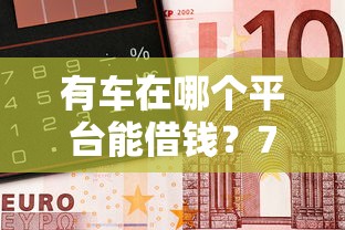 有车在哪个平台能借钱？7个靠谱最好的贷款平台推荐