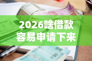 2026啥借款容易申请下来,差7千元就选这6个平台 2026啥借款容易申请下来,差7千元就选这6个平台