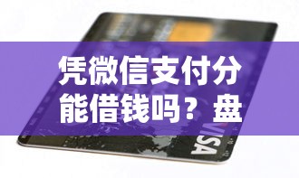 凭微信支付分能借钱吗？盘点最新8个逾期黑户能下款的新口子