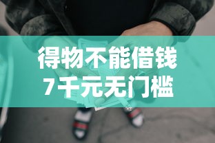 得物不能借钱7千元无门槛本月借款平台力荐！分享小额网贷口子7千元无门槛借款