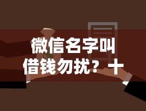 微信名字叫借钱勿扰?十个逾期也不怕的通过率高的小额贷款平台 微信名字叫借钱勿扰?十个逾期也不怕的通过率高的小额贷款平台