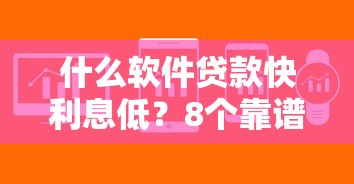 什么软件贷款快利息低?8个靠谱无论多黑有公积金就能下款推荐 什么软件贷款快利息低?8个靠谱无论多黑有公积金就能下款推荐