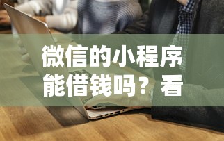 微信的小程序能借钱吗？看看这7个贷款平台有没有能下款的