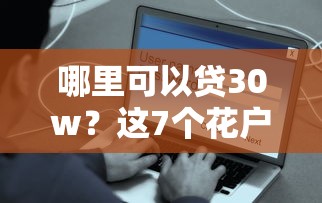 哪里可以贷30w？这7个花户借款平台容易通过可以试试