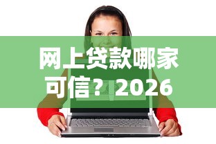 网上贷款哪家可信？2026最新测评10个18岁的借钱平台