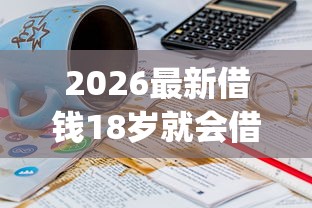 2026最新借钱18岁就会借的（支持微信），6个不看负债查询的app无私分享