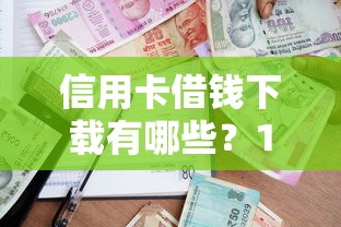 信用卡借钱下载有哪些？10个黑户逾期借款平台推荐给你