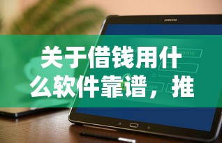 关于借钱用什么软件靠谱，推荐7个好口子网贷给你