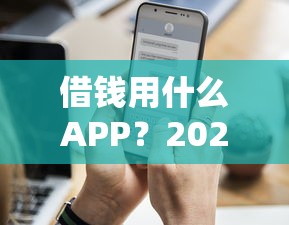 借钱用什么APP？2026最新测评10个近期查询多负债高还能出额度的口子