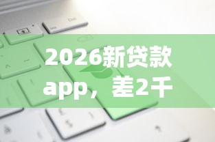 2026新贷款app，差2千元就选这8个平台