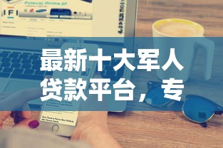 最新十大军人贷款平台，专治不看征信借款三万怎么贷款
