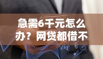 急需6千元怎么办？网贷都借不到了去哪里能借试试这8个无门槛平台