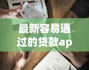 最新容易通过的贷款app？6个支持下款到微信的晚上能秒下款的高炮口子