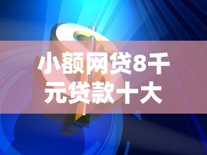 小额网贷8千元贷款十大平台，华格消费金融好下款吗的7个平台介绍