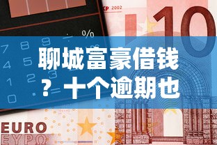聊城富豪借钱？十个逾期也不怕的91借钱平台客服电话