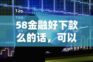 58金融好下款么的话，可以看看这6个大数据黑了能借款的平台