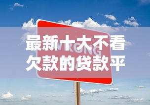 最新十大不看欠款的贷款平台,专治押车借钱附近 最新十大不看欠款的贷款平台,专治押车借钱附近