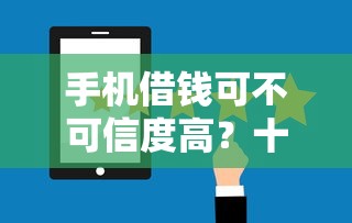 手机借钱可不可信度高？十大不查征信的借钱平台推荐
