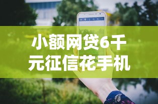 小额网贷6千元征信花手机上贷款软件，现金贷新口子哪个好下款的6个平台介绍