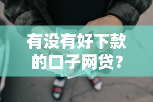 有没有好下款的口子网贷？十个逾期也不怕的网贷平台哪些好下款
