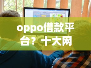 oppo借款平台？十大网上贷款平台好推荐